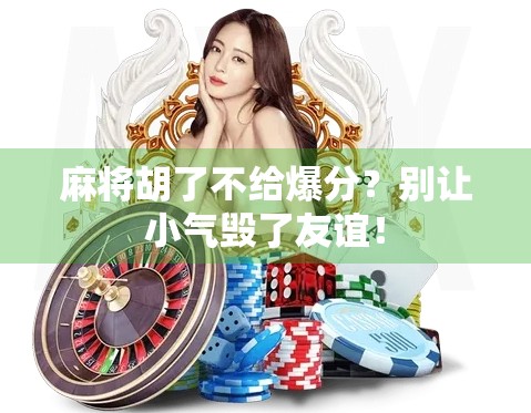 麻将胡了不给爆分?别让小气毁了友谊!