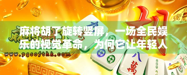 麻将胡了旋转竖屏,一场全民娱乐的视觉革命,为何它让年轻人爱不释手?