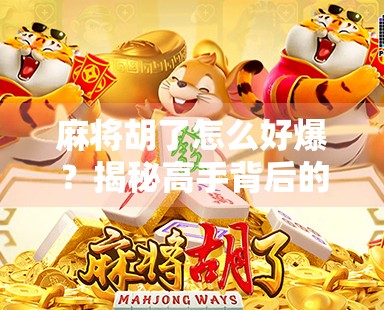 麻将胡了怎么好爆？揭秘高手背后的三大底层逻辑！