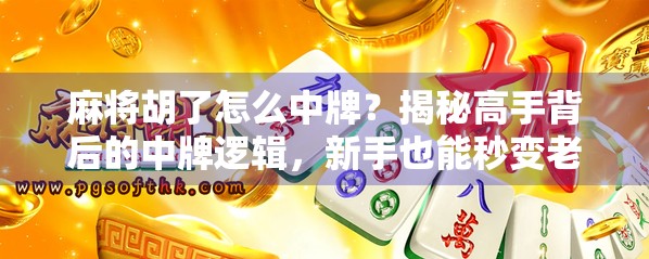麻将胡了怎么中牌?揭秘高手背后的中牌逻辑,新手也能秒变老手! 麻将胡了怎么中牌?揭秘高手背后的中牌逻辑,新手也能秒变老手!