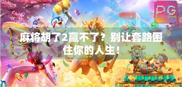 麻将胡了2赢不了？别让套路困住你的人生！