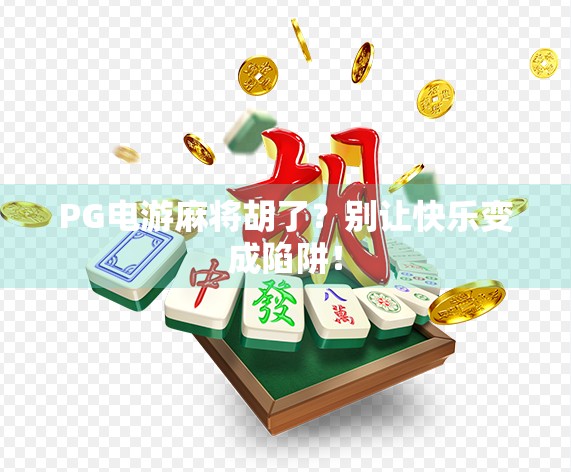 PG电游麻将胡了？别让快乐变成陷阱！