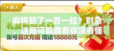 麻将胡了一百一拉？别急，这局可能藏着你没看懂的人生牌局