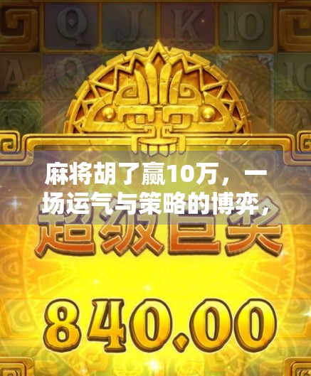 麻将胡了赢10万，一场运气与策略的博弈，你真的能靠打麻将翻身吗？