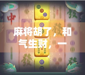 麻将胡了，和气生财，一场牌局背后的社交智慧与人生哲理