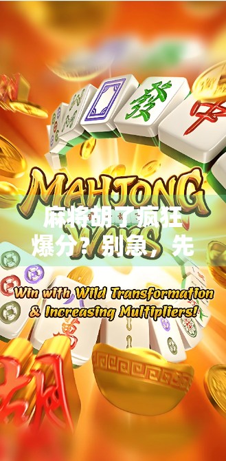 麻将胡了疯狂爆分?别急,先看看你是不是运气型选手! 麻将胡了疯狂爆分?别急,先看看你是不是运气型选手!