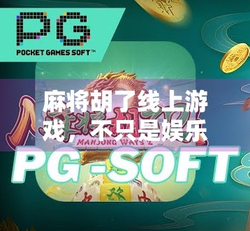 麻将胡了线上游戏，不只是娱乐，更是社交与智慧的较量！