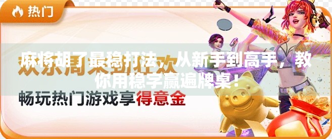 麻将胡了最稳打法,从新手到高手,教你用稳字赢遍牌桌! 麻将胡了最稳打法,从新手到高手,教你用稳字赢遍牌桌!
