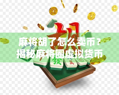 麻将胡了怎么卖币?揭秘麻将圈虚拟货币背后的财富密码!
