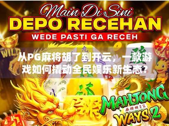 从PG麻将胡了到开云,一款游戏如何撬动全民娱乐新生态? 从PG麻将胡了到开云,一款游戏如何撬动全民娱乐新生态?