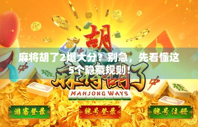 麻将胡了2爆大分？别急，先看懂这5个隐藏规则！