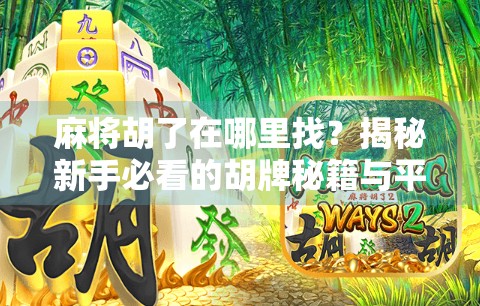 麻将胡了在哪里找？揭秘新手必看的胡牌秘籍与平台推荐！