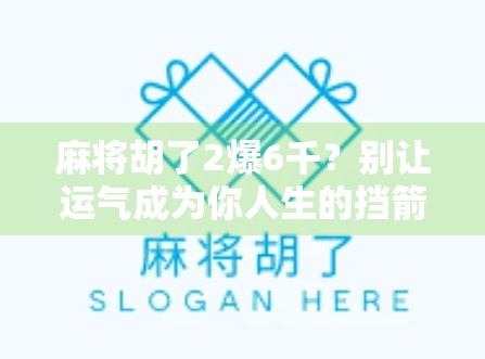 麻将胡了2爆6千？别让运气成为你人生的挡箭牌！