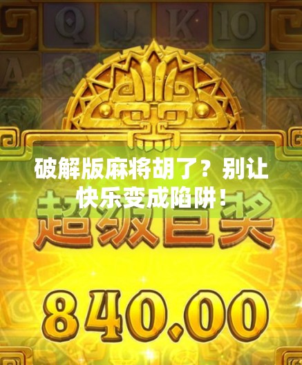 破解版麻将胡了?别让快乐变成陷阱! 破解版麻将胡了?别让快乐变成陷阱!