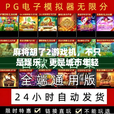 麻将胡了2游戏机，不只是娱乐，更是城市年轻人的社交货币