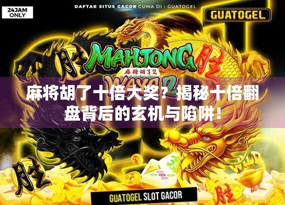 麻将胡了十倍大奖？揭秘十倍翻盘背后的玄机与陷阱！