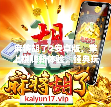 麻将胡了2安卓版,掌上棋牌新体验,经典玩法如何征服千万玩家?