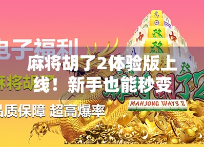 麻将胡了2体验版上线！新手也能秒变老手？真实测评告诉你答案！