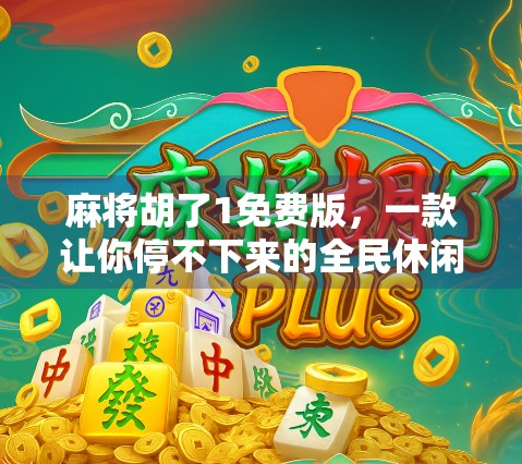 麻将胡了1免费版,一款让你停不下来的全民休闲神器!