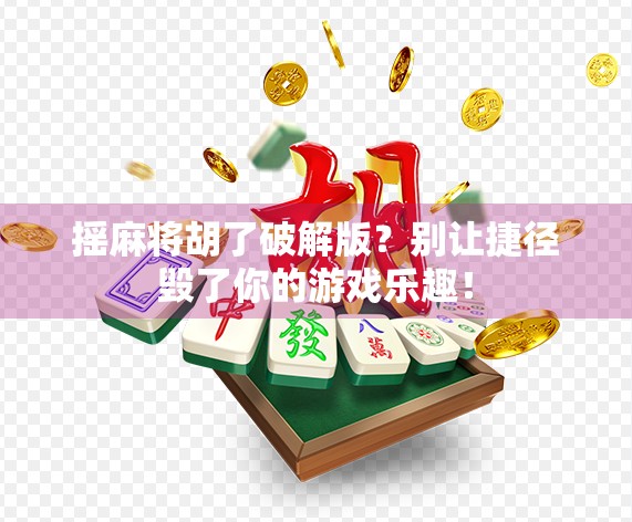 摇麻将胡了破解版？别让捷径毁了你的游戏乐趣！