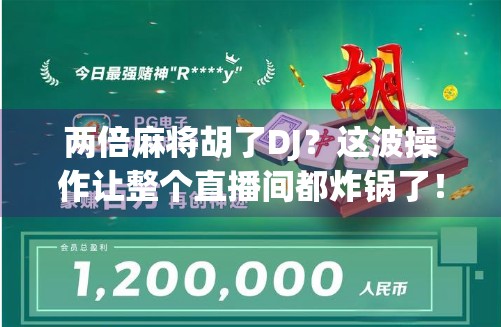 两倍麻将胡了DJ？这波操作让整个直播间都炸锅了！