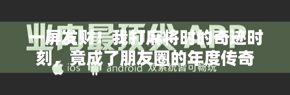一屏发财!我打麻将时的奇迹时刻,竟成了朋友圈的年度传奇 一屏发财!我打麻将时的奇迹时刻,竟成了朋友圈的年度传奇