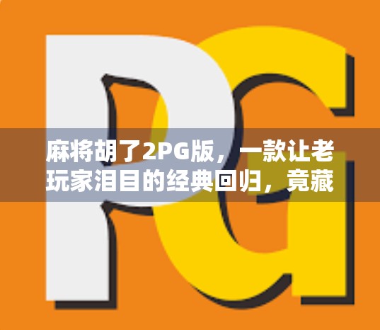 麻将胡了2PG版,一款让老玩家泪目的经典回归,竟藏着年轻人的新玩法? 麻将胡了2PG版,一款让老玩家泪目的经典回归,竟藏着年轻人的新玩法?