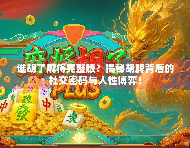 谁胡了麻将完整版？揭秘胡牌背后的社交密码与人性博弈！
