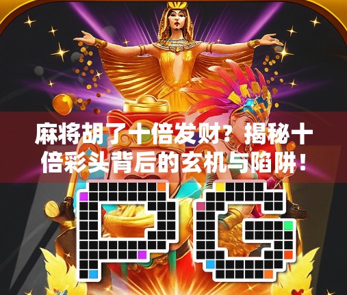 麻将胡了十倍发财？揭秘十倍彩头背后的玄机与陷阱！