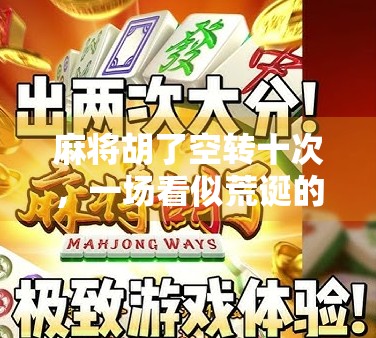 麻将胡了空转十次，一场看似荒诞的玄学背后，藏着多少现代人的焦虑？