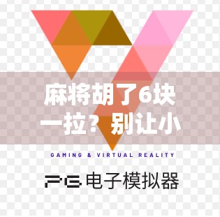 麻将胡了6块一拉？别让小钱变成大坑！