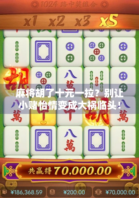 麻将胡了十元一拉?别让小赌怡情变成大祸临头! 麻将胡了十元一拉?别让小赌怡情变成大祸临头!