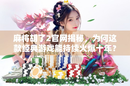 麻将胡了2官网揭秘,为何这款经典游戏能持续火爆十年?