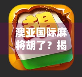 澳亚国际麻将胡了?揭秘胡牌背后的流量密码与用户心理博弈