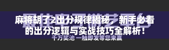 麻将胡了2出分规律揭秘,新手必看的出分逻辑与实战技巧全解析! 麻将胡了2出分规律揭秘,新手必看的出分逻辑与实战技巧全解析!