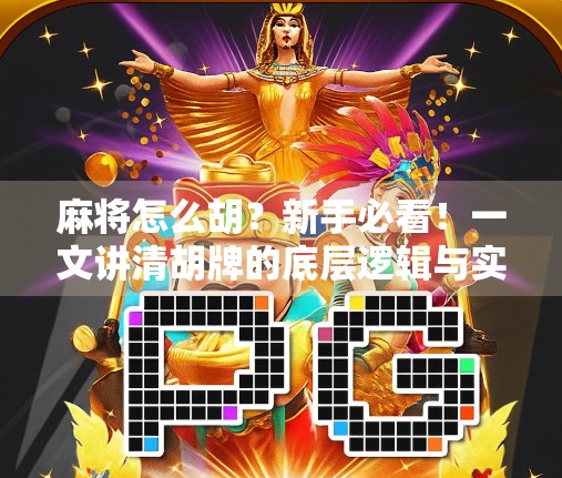 麻将怎么胡？新手必看！一文讲清胡牌的底层逻辑与实战技巧！