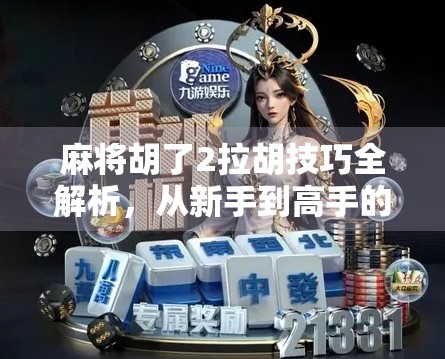 麻将胡了2拉胡技巧全解析，从新手到高手的进阶秘籍，教你轻松拉出胜利！