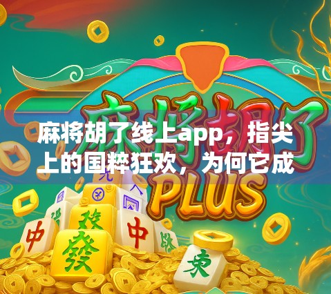 麻将胡了线上app，指尖上的国粹狂欢，为何它成了年轻人的新宠？