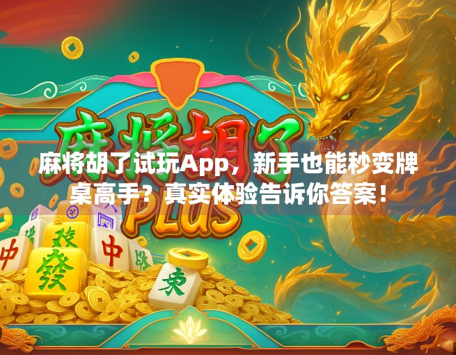 麻将胡了试玩App,新手也能秒变牌桌高手?真实体验告诉你答案! 麻将胡了试玩App,新手也能秒变牌桌高手?真实体验告诉你答案!
