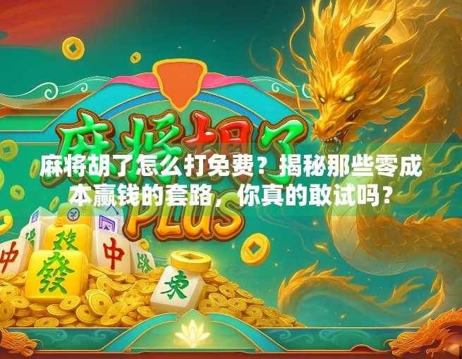 麻将胡了怎么打免费?揭秘那些零成本赢钱的套路,你真的敢试吗?