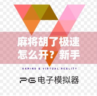 麻将胡了极速怎么开？新手必看！教你快速上手极速模式的秘诀！