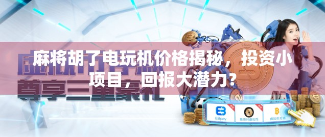 麻将胡了电玩机价格揭秘,投资小项目,回报大潜力? 麻将胡了电玩机价格揭秘,投资小项目,回报大潜力?