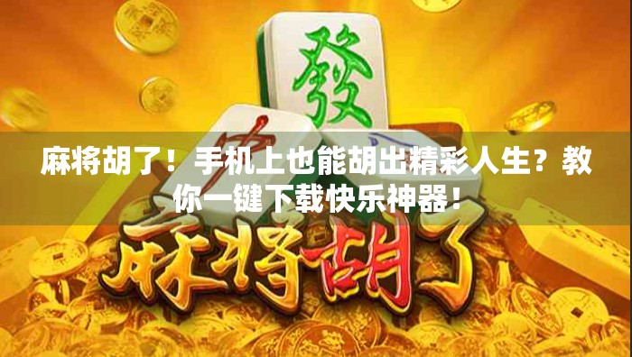 麻将胡了!手机上也能胡出精彩人生?教你一键下载快乐神器! 麻将胡了!手机上也能胡出精彩人生?教你一键下载快乐神器!