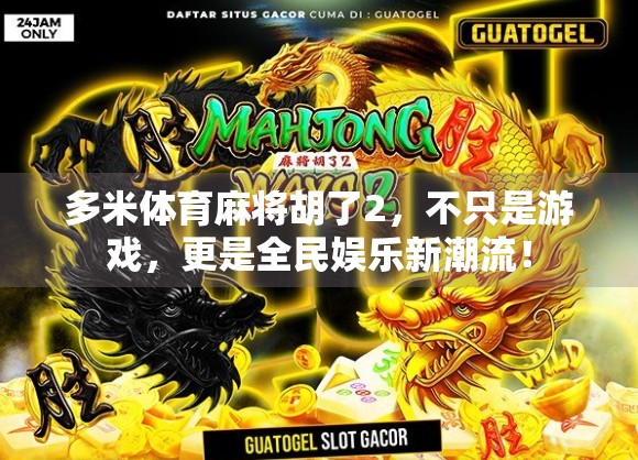 多米体育麻将胡了2,不只是游戏,更是全民娱乐新潮流! 多米体育麻将胡了2,不只是游戏,更是全民娱乐新潮流!