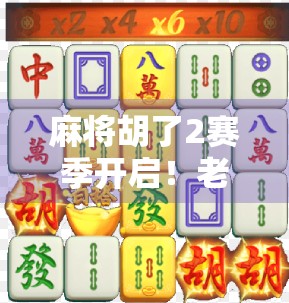 麻将胡了2赛季开启!老玩家狂喜,新玩家入坑指南来了!