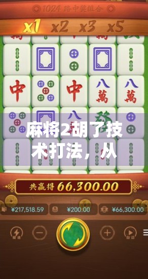 麻将2胡了技术打法,从新手到高手的实战秘籍,教你如何精准控局、稳赢不输!