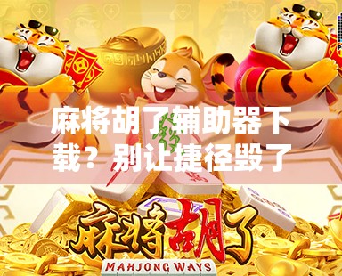 麻将胡了辅助器下载?别让捷径毁了你的牌桌人生! 麻将胡了辅助器下载?别让捷径毁了你的牌桌人生!