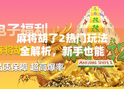 麻将胡了2热门玩法全解析,新手也能秒变高手的5大秘籍! 麻将胡了2热门玩法全解析,新手也能秒变高手的5大秘籍!