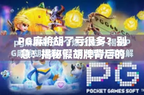 PG麻将胡了亏很多?别急!揭秘假胡牌背后的套路与自救指南