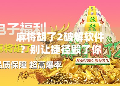 麻将胡了2破解软件?别让捷径毁了你的游戏乐趣! 麻将胡了2破解软件?别让捷径毁了你的游戏乐趣!